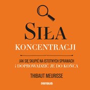 : Siła koncentracji. Jak się skupić na istotnych sprawach i doprowadzić je do końca - audiobook