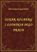 ebooki: Oskar Kolberg I Ostatnia Jego Praca - ebook