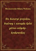 Do historyi projektu, budowy i zarządu kolei górno-szląsko-krakowskiej - ebook