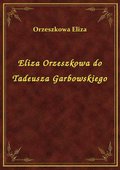Eliza Orzeszkowa do Tadeusza Garbowskiego - ebook
