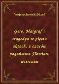 Gero. Margraf : tragedya w pięciu aktach, z czasów pogaństwa Słowian. wierszem - ebook