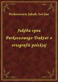 Jakóba syna Parkoszowego Traktat o ortografii polskiej - ebook