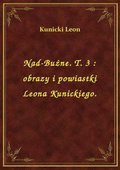 Nad-Bużne. T. 3 : obrazy i powiastki Leona Kunickiego. - ebook