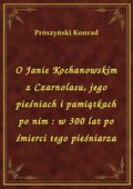 O Janie Kochanowskim z Czarnolasu, jego pieśniach i pamiątkach po nim : w 300 lat po śmierci tego pieśniarza - ebook