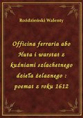 Officina ferraria abo Huta i warstat z kuźniami szlachetnego dzieła żelaznego : poemat z roku 1612 - ebook