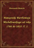 Pamiętniki Bartłomieja Michałowskiego od roku 1786 do 1815. T. 1 - ebook