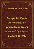 Poezyje ks. Karola Antoniewicza : poprzedzone krótką wiadomością o życiu i pismach autora. - ebook