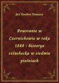 Powstanie w Czernichowie w roku 1888 : historya szlachecka w siedmiu pieśniach - ebook