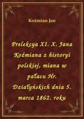 Prelekcya XI. X. Jana Koźmiana z historyi polskiej, miana w pałacu Hr. Działyńskich dnia 5. marca 1862. roku - ebook