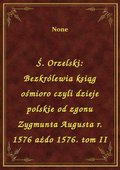 Ś. Orzelski: Bezkrólewia ksiąg ośmioro czyli dzieje polskie od zgonu Zygmunta Augusta r. 1576 ażdo 1576. tom II - ebook