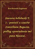 Starosta hołobucki T. 1 : powieść z czasów Stanisława Augusta, podług opowiadania imć pana Nieczui. - ebook