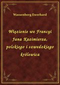 Więzienie we Francyi Jana Kazimierza, polskiego i szwedzkiego królewica - ebook