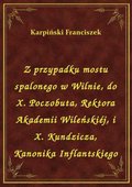 Z przypadku mostu spalonego w Wilnie, do X. Poczobuta, Rektora Akademii Wileńskiéj, i X. Kundzicza, Kanonika Inflantskiego - ebook
