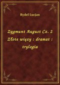Zygmunt August Cz. 2 Złote więzy : dramat : trylogia - ebook