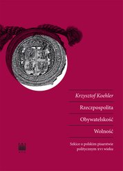 : Rzeczpospolita. Obywatelskość. Wolność. Szkice o polskim pisarstwie politycznym XVI wieku  - ebook