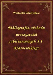 : Bibliografia obchodu uroczystości jubileuszowych J.I. Kraszewskiego - ebook
