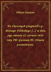 : Do złączonych przyjaciół s.p. Aloizego Felińskiego [...] w dniu jego imienin 21 czerwca 1820 roku JW. Gustawa Hr. Olizara przemówienie. - ebook