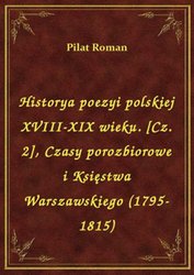 : Historya poezyi polskiej XVIII-XIX wieku. [Cz. 2], Czasy porozbiorowe i Księstwa Warszawskiego (1795-1815) - ebook