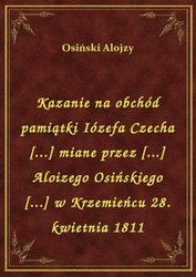 : Kazanie na obchód pamiątki Iózefa Czecha [...] miane przez [...] Aloizego Osińskiego [...] w Krzemieńcu 28. kwietnia 1811 - ebook