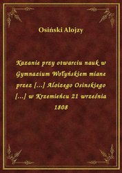 : Kazanie przy otwarciu nauk w Gymnazium Wołyńskiem miane przez [...] Aloizego Osinskiego [...] w Krzemieńcu 21 września 1808 - ebook