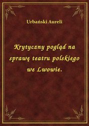 : Krytyczny pogląd na sprawę teatru polskiego we Lwowie. - ebook