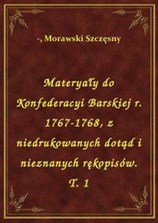 : Materyały do Konfederacyi Barskiej r. 1767-1768, z niedrukowanych dotąd i nieznanych rękopisów. T. 1 - ebook