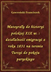 : Mateyrały do historyi polskiej XIX w. : działalność emigracyi z roku 1831 na terenie Turcyi do pokoju paryskiego - ebook