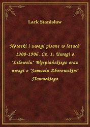 : Notatki i uwagi pisane w latach 1900-1906. Cz. 1, Uwagi o "Lelewelu" Wyspiańskiego oraz uwagi o "Samuelu Zborowskim" Słowackiego - ebook