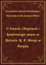 : O Jezusie Chrystusie : konferencyje miane w Kościele N. P. Maryi w Paryżu - ebook
