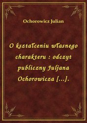 : O kształceniu własnego charakteru : odczyt publiczny Juljana Ochorowicza [...]. - ebook