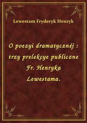 : O poezyi dramatycznéj : trzy prelekcye publiczne Fr. Henryka Lewestama. - ebook