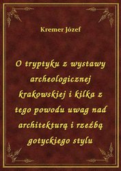 : O tryptyku z wystawy archeologicznej krakowskiej i kilka z tego powodu uwag nad architekturą i rzeźbą gotyckiego stylu - ebook