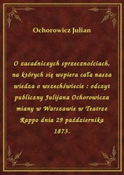 : O zasadniczych sprzecznościach, na których się wspiera cała nasza wiedza o wszechświecie : odczyt publiczny Julijana Ochorowicza miany w Warszawie w Teatrze Rappo dnia 29 października 1873. - ebook