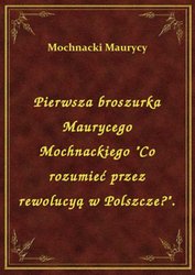 : Pierwsza broszurka Maurycego Mochnackiego "Co rozumieć przez rewolucyą w Polszcze?". - ebook