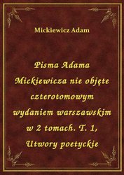 : Pisma Adama Mickiewicza nie objęte czterotomowym wydaniem warszawskim w 2 tomach. T. 1, Utwory poetyckie - ebook