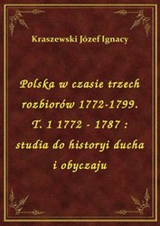 : Polska w czasie trzech rozbiorów 1772-1799. T. 1 1772 - 1787 : studia do historyi ducha i obyczaju - ebook