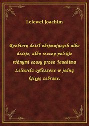 : Rozbiory dzieł obejmujących albo dzieje, albo rzeczy polskie różnymi czasy przez Joachima Lelewela ogłoszone w jedną księgę zebrane. - ebook