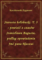 : Starosta hołobucki. T. 3 : powieść z czasów Stanisława Augusta, podług opowiadania Jmć pana Nieczui - ebook