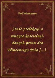 : Sześć prelekcyi o muzyce kościelnej, danych przez dra Wincentego Pola [...]. - ebook