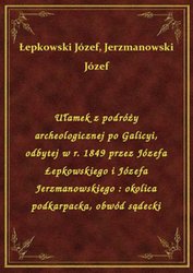 : Ułamek z podróży archeologicznej po Galicyi, odbytej w r. 1849 przez Józefa Łepkowskiego i Józefa Jerzmanowskiego : okolica podkarpacka, obwód sądecki - ebook