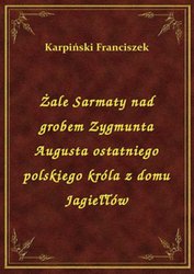 : Żale Sarmaty nad grobem Zygmunta Augusta ostatniego polskiego króla z domu Jagiełłów - ebook