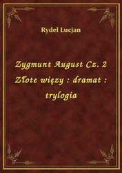 : Zygmunt August Cz. 2 Złote więzy : dramat : trylogia - ebook